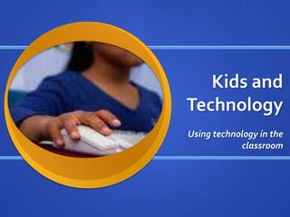 Kids and
Technology
Using technology in the
            classroom
 