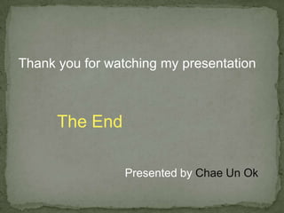 The End Presented by  Chae Un Ok Thank you for watching my presentation 