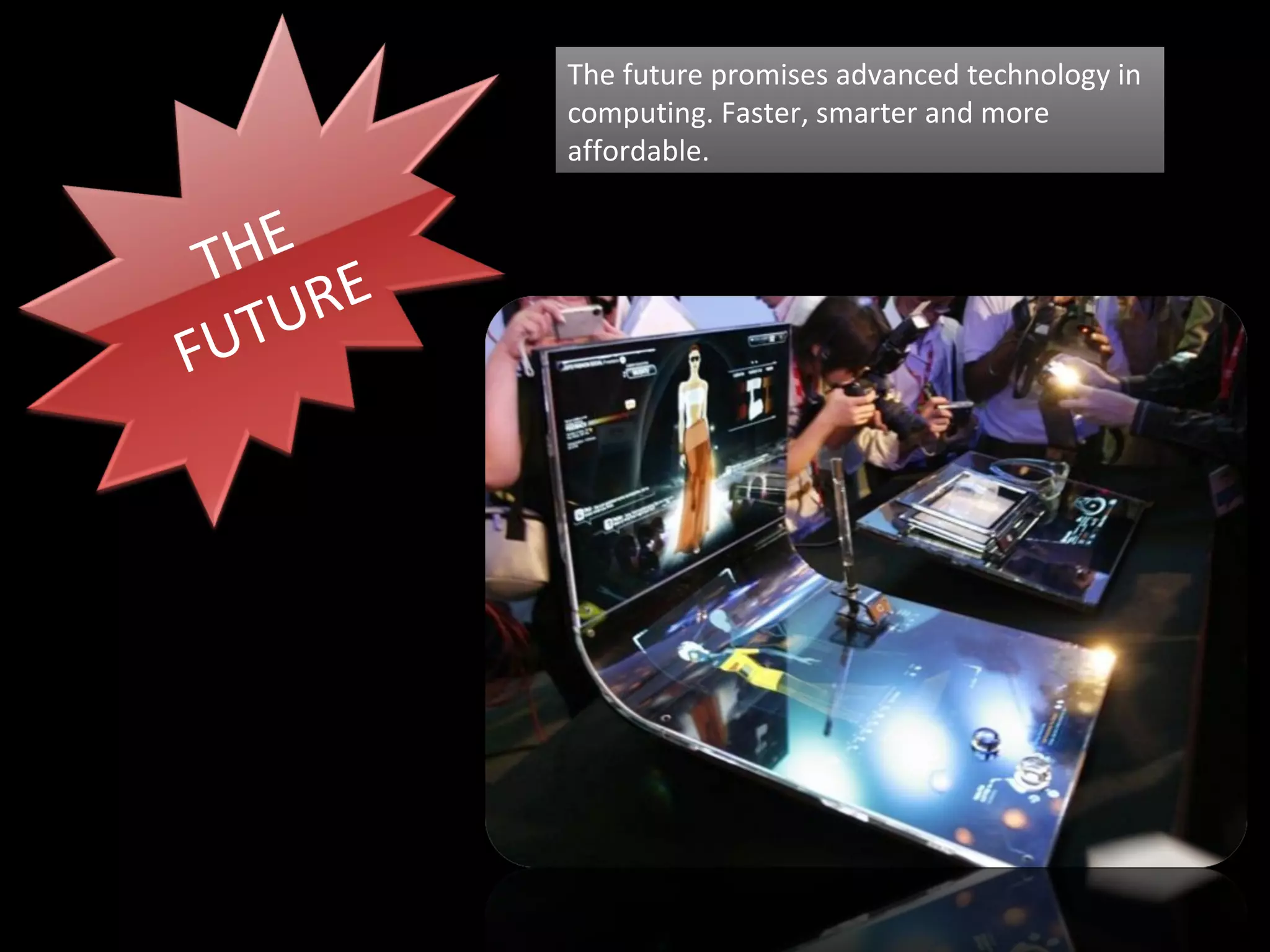 The future promises advanced technology in computing. Faster, smarter and more affordable. THE FUTURE