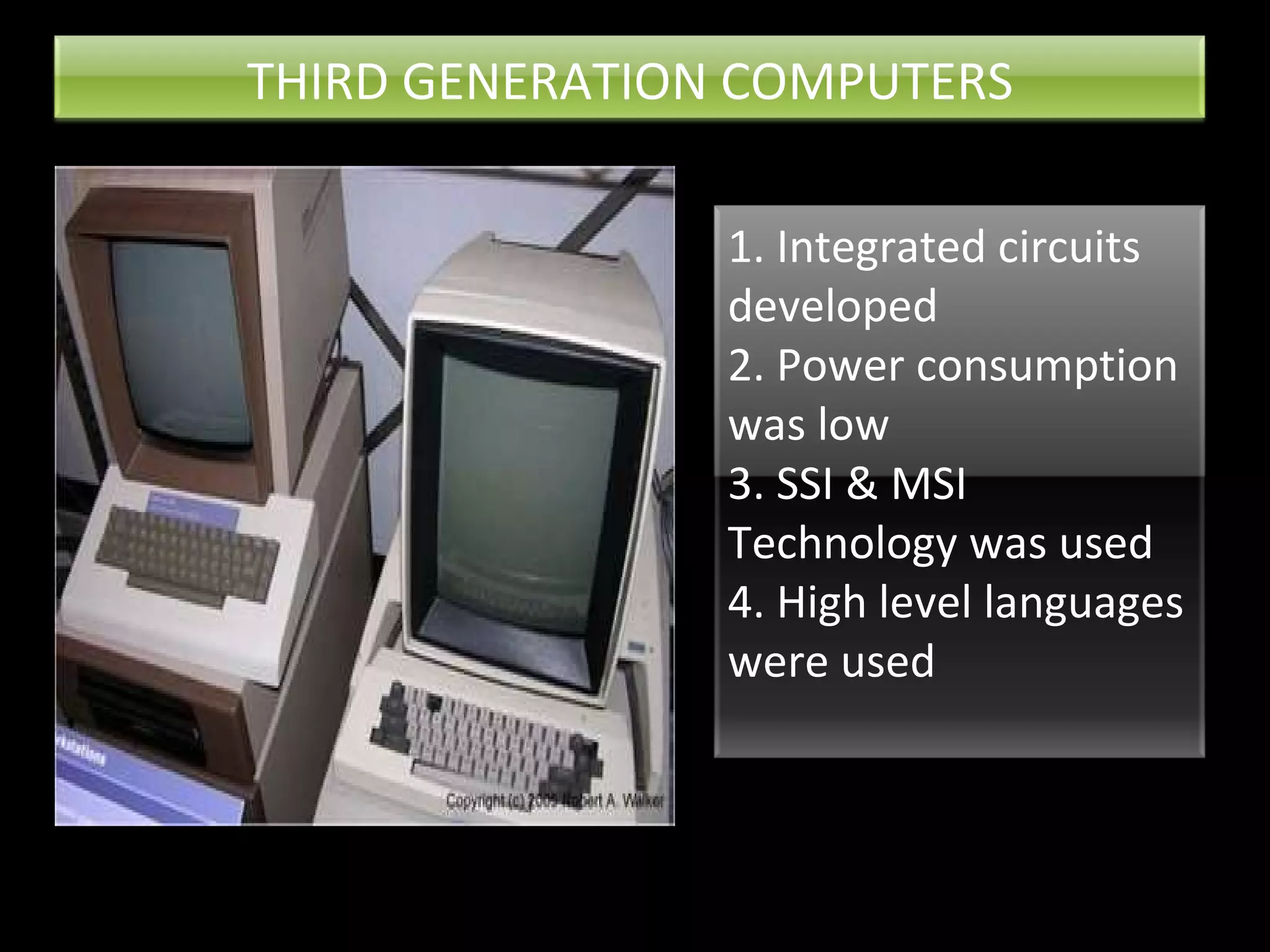 THIRD GENERATION COMPUTERS 1. Integrated circuits developed 2. Power consumption was low 3. SSI & MSI Technology was used 4. High level languages were used