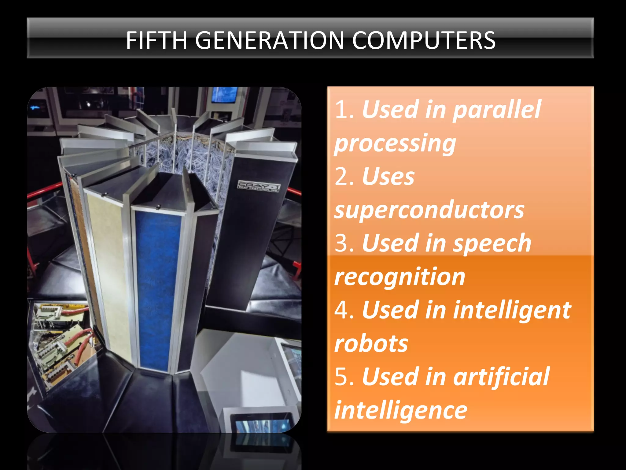 FIFTH GENERATION COMPUTERS 1. Used in parallel processing 2. Uses superconductors 3. Used in speech recognition 4. Used in intelligent robots 5. Used in artificial intelligence