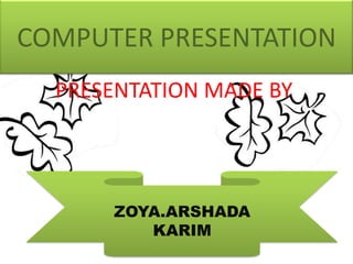 COMPUTER PRESENTATION
PRESENTATION MADE BY

ZOYA.ARSHADA
KARIM

 