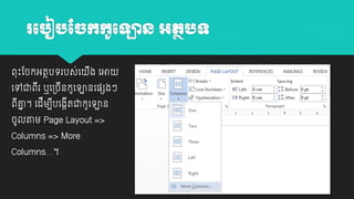 រប ៀ ចច្កកូបោន អតថ ទ
ពុោះដចកអតថបេរបស់យ ង យអា
ី

យៅជាពរ ឬយ្ចនកូយោនយ្េងៗ
ី
ី
ពគ្ន។ យដីម្បបយងកតជាកូយោន
ី
ី ា
ី

ចូលតាម្ Page Layout =>
Columns => More
Columns…។

 
