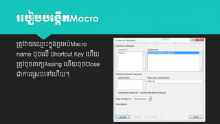 រប ៀ
្តូវវា

បង្កតMacro
ើ

យ្ោះកាុង្បអប់Macro
ម

name ចុចយលី Shortcut Key យ
្តូវចុចពាកយAssing យ

ជាោរយ្សចយៅយ

ី ។

ី

ី ចុចClose

 