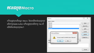 ការ

Macro

យ

ម
ី ្តូវចុចយលយ្ោះ Macro ដដលយ
ី

យ

ងម្នចង់លុបចុចNo។
ី ិ

យលពាកយDelete button យ
ី

ងចង់លុបរួចចុច
ី

ី ្តូវចុចយលពាកយ Yes យបី
ី

 