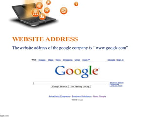 WEBSITE ADDRESS
The website address of the google company is ‘‘www.google.com”
 