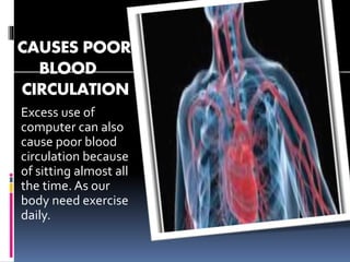 CAUSES POOR
BLOOD
CIRCULATION
Excess use of
computer can also
cause poor blood
circulation because
of sitting almost all
the time. As our
body need exercise
daily.
 