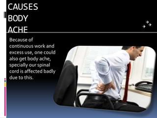 CAUSES
BODY
ACHE
Because of
continuous work and
excess use, one could
also get body ache,
specially our spinal
cord is affected badly
due to this.
 