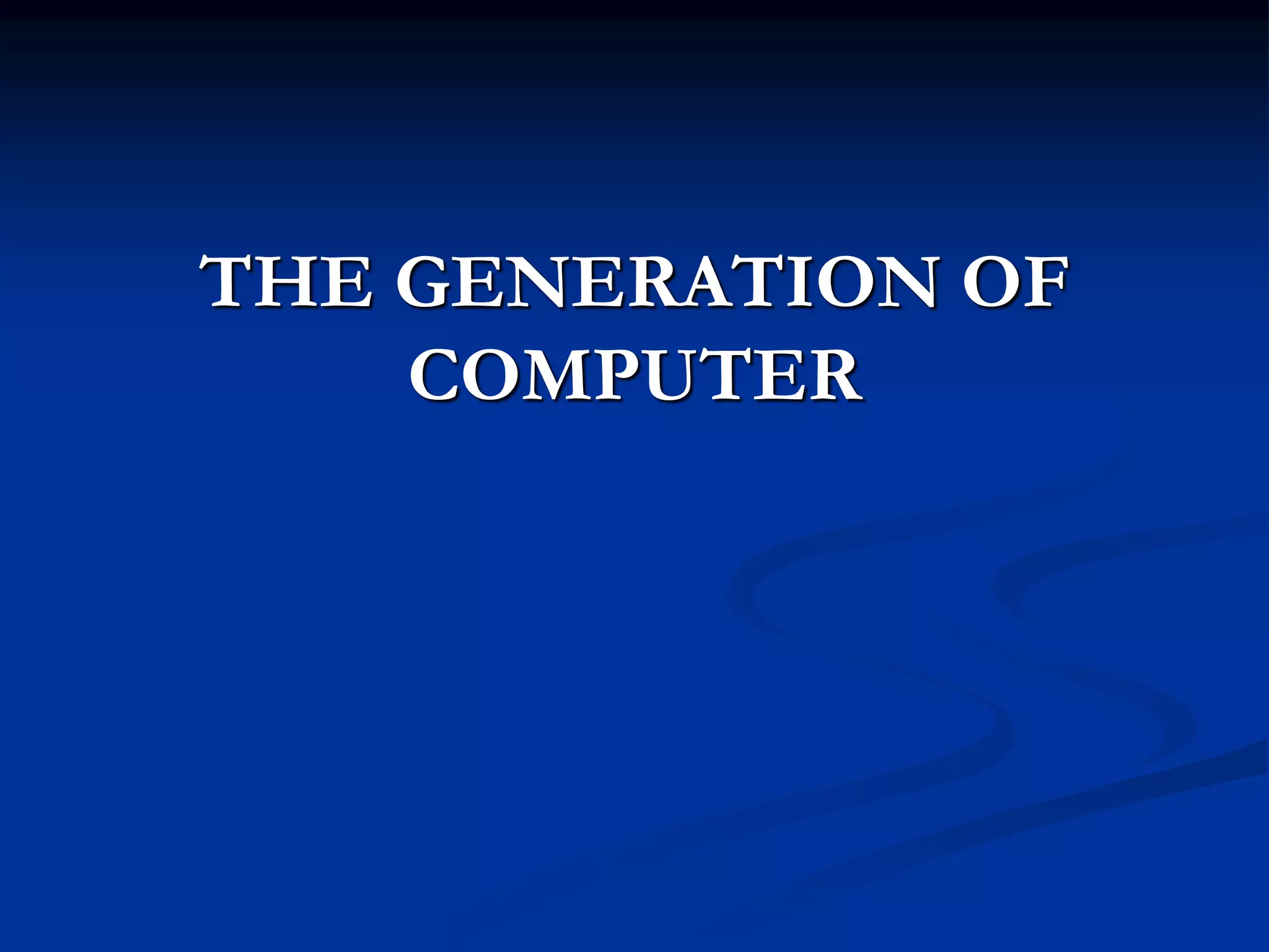 THE GENERATION OF
COMPUTER
 