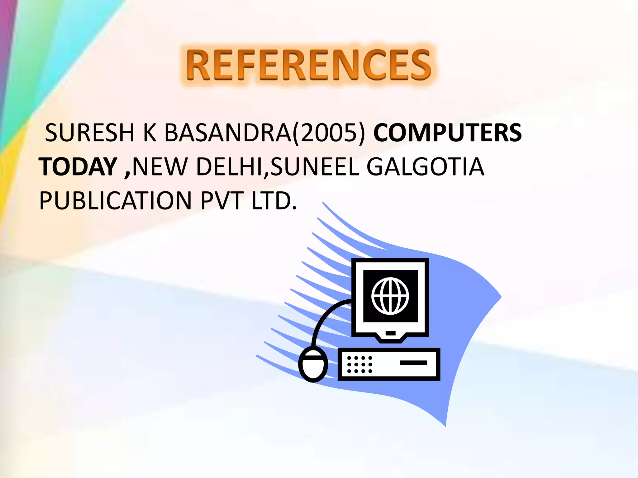 SURESH K BASANDRA(2005) COMPUTERS
TODAY ,NEW DELHI,SUNEEL GALGOTIA
PUBLICATION PVT LTD.
 