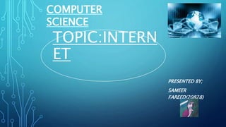TOPIC:INTERN
ET
PRESENTED BY;
SAMEER
FAREED(20828)
COMPUTER
SCIENCE
 