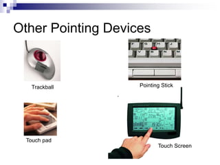 Other Pointing Devices
Trackball Pointing Stick
Touch pad
Touch Screen
 