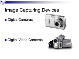 Image Capturing Devices
 Digital Cameras
 Digital Video Cameras
 