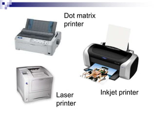 Dot matrix
printer
Inkjet printer
Laser
printer
 