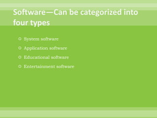 Software—Can be categorized into four typesSystem softwareApplication softwareEducational softwareEntertainment software