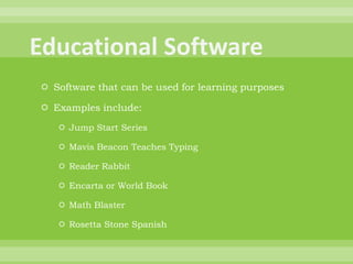 Educational SoftwareSoftware that can be used for learning purposesExamples include:Jump Start SeriesMavis Beacon Teaches TypingReader RabbitEncarta or World BookMath BlasterRosetta Stone Spanish