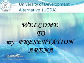 University of Development Alternative  (UODA) WELCOME  TO my  PRESENTATION  ARENA 