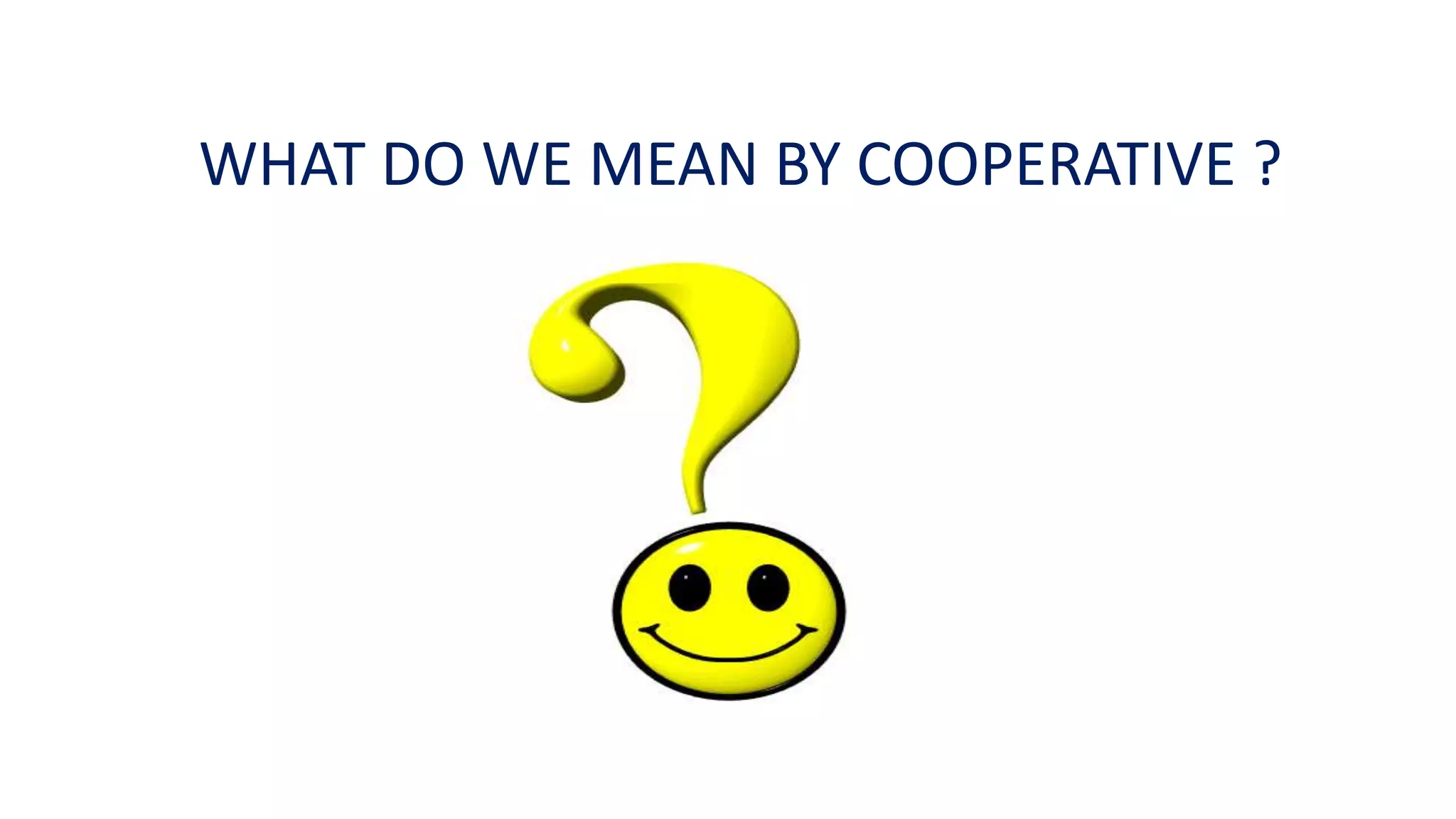 WHAT DO WE MEAN BY COOPERATIVE ?
