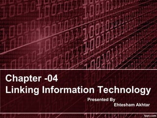 Chapter -04
Linking Information Technology
Presented By
Ehtesham Akhtar
 