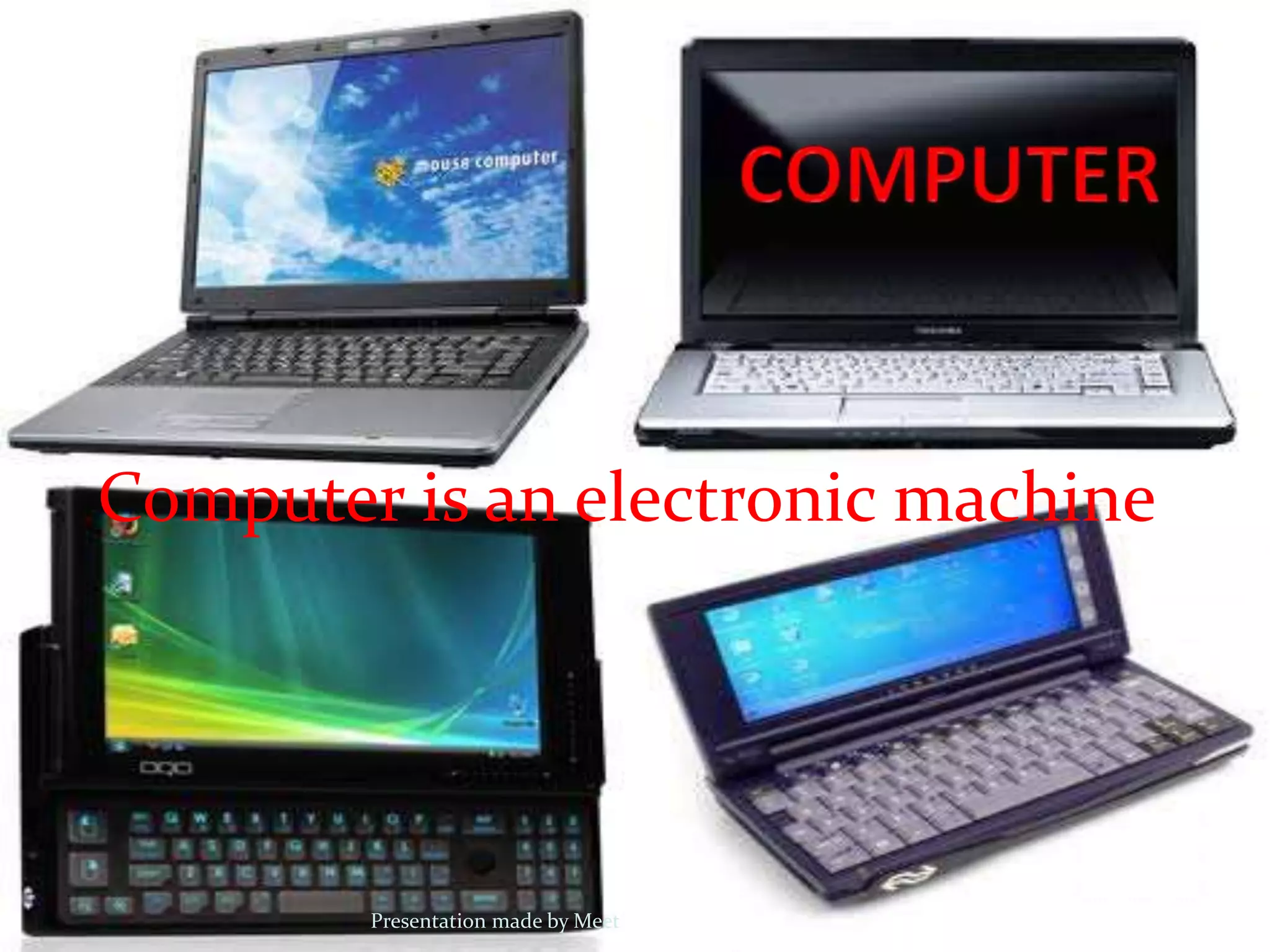 Computer is an electronic machine
Presentation made by Meet
 