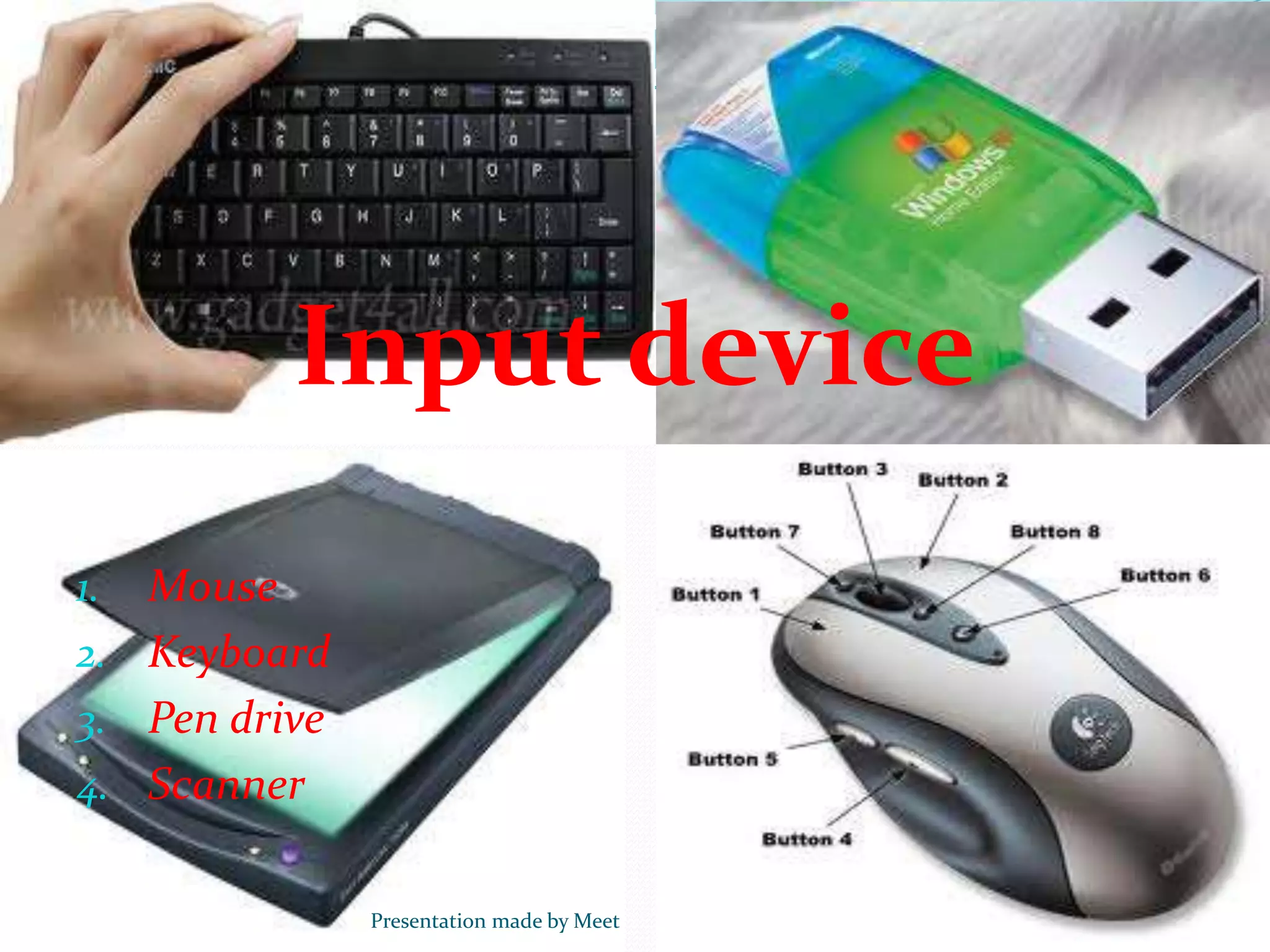 Input device
1. Mouse
2. Keyboard
3. Pen drive
4. Scanner
Presentation made by Meet
 