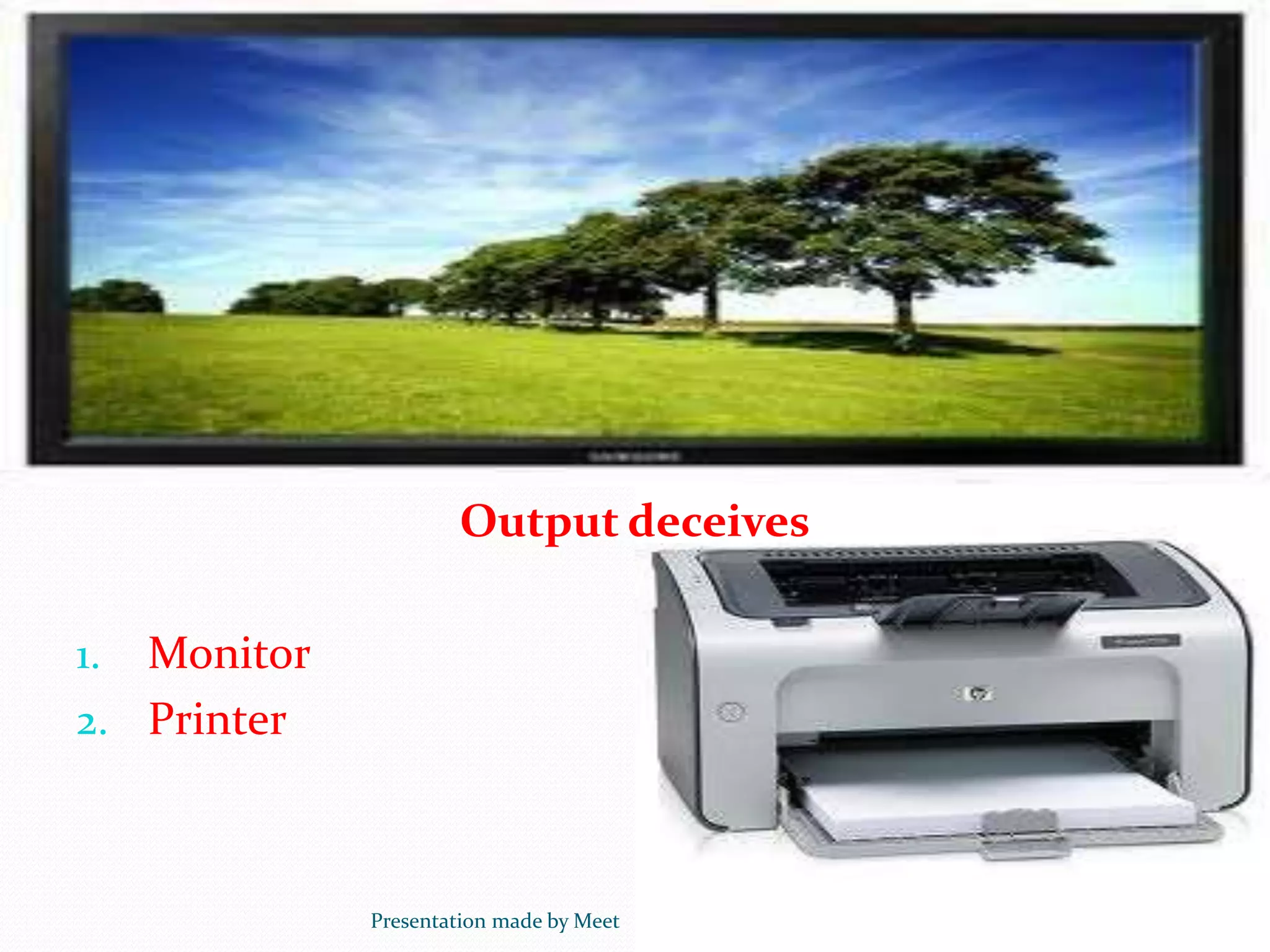 Output deceives
1. Monitor
2. Printer
Presentation made by Meet
 