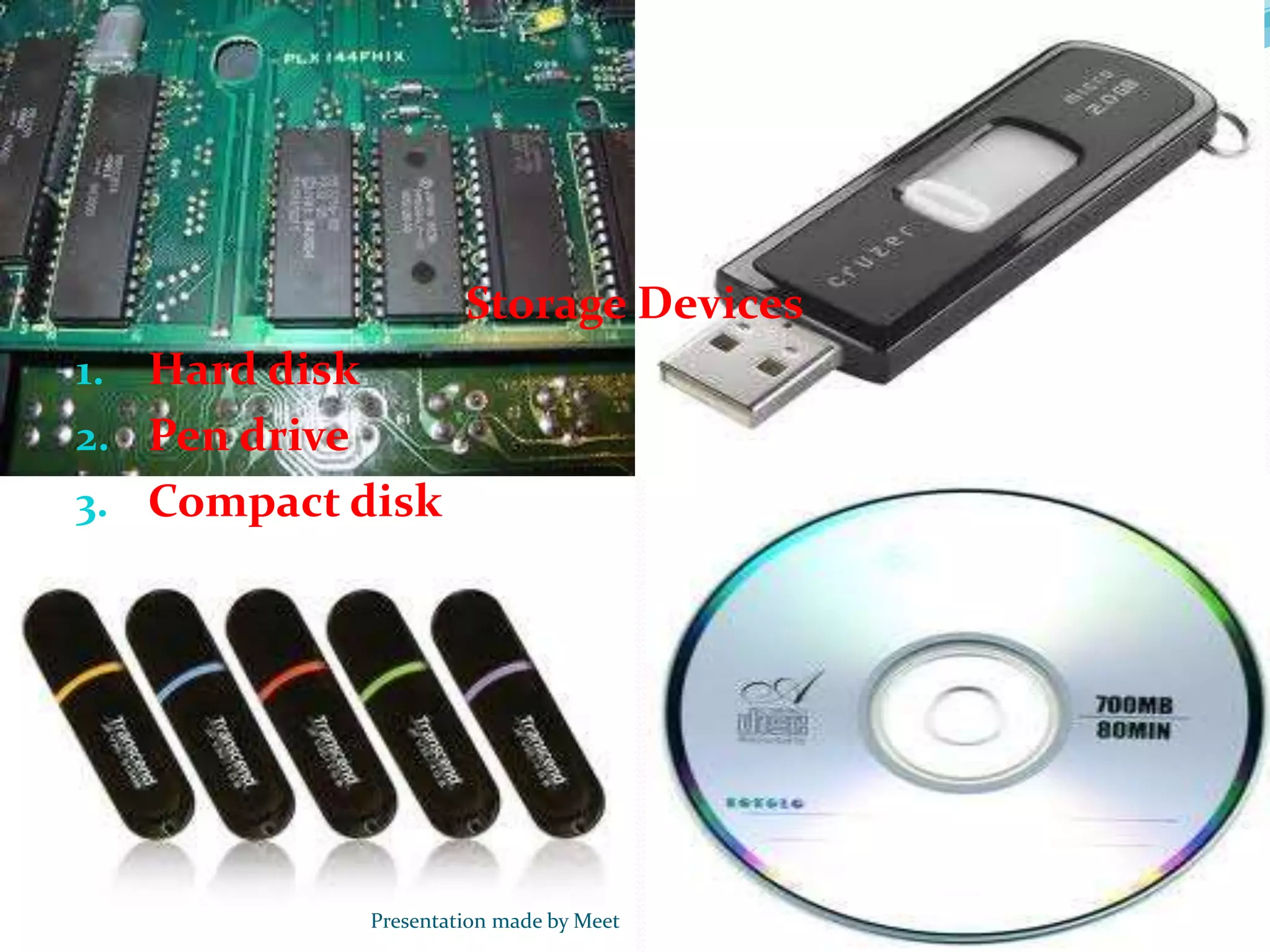 Storage Devices
1. Hard disk
2. Pen drive
3. Compact disk
Presentation made by Meet
 