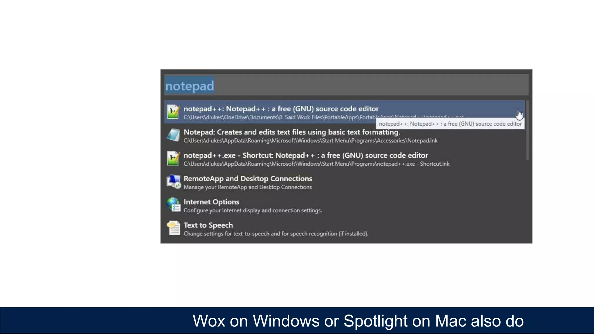 Wox on Windows or Spotlight on Mac also do
 