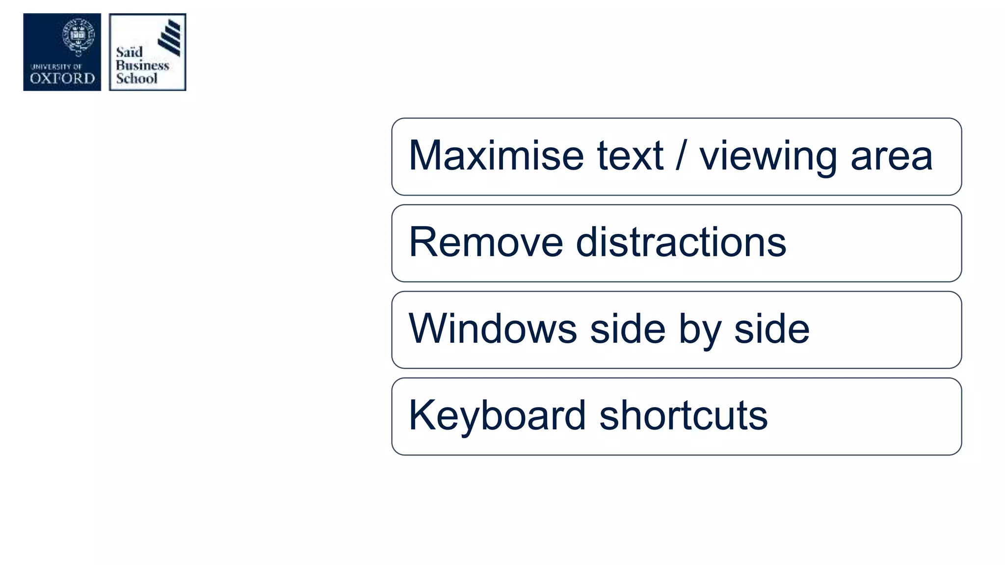 Maximise text / viewing area
Remove distractions
Windows side by side
Keyboard shortcuts
 