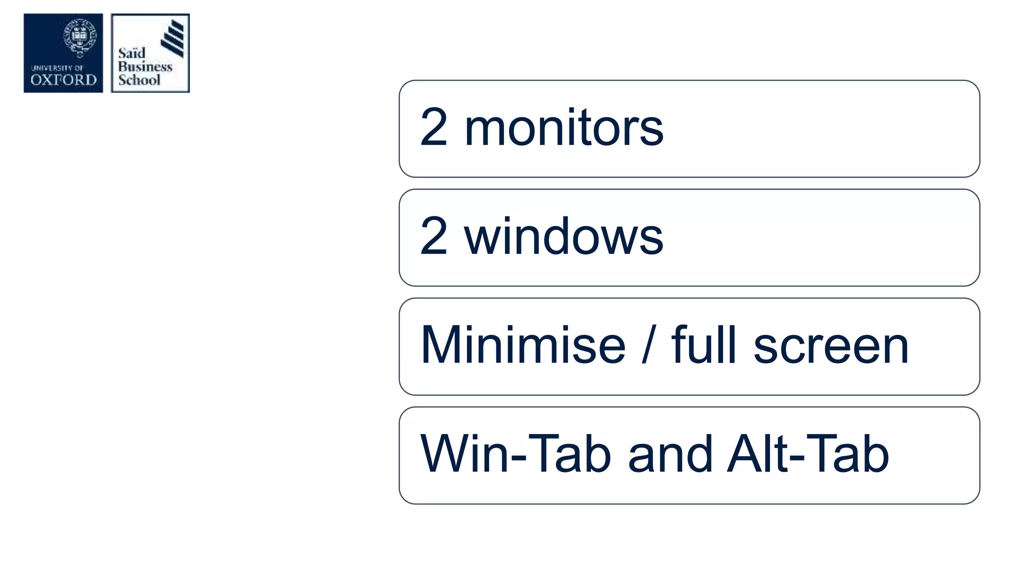 2 monitors
2 windows
Minimise / full screen
Win-Tab and Alt-Tab
 