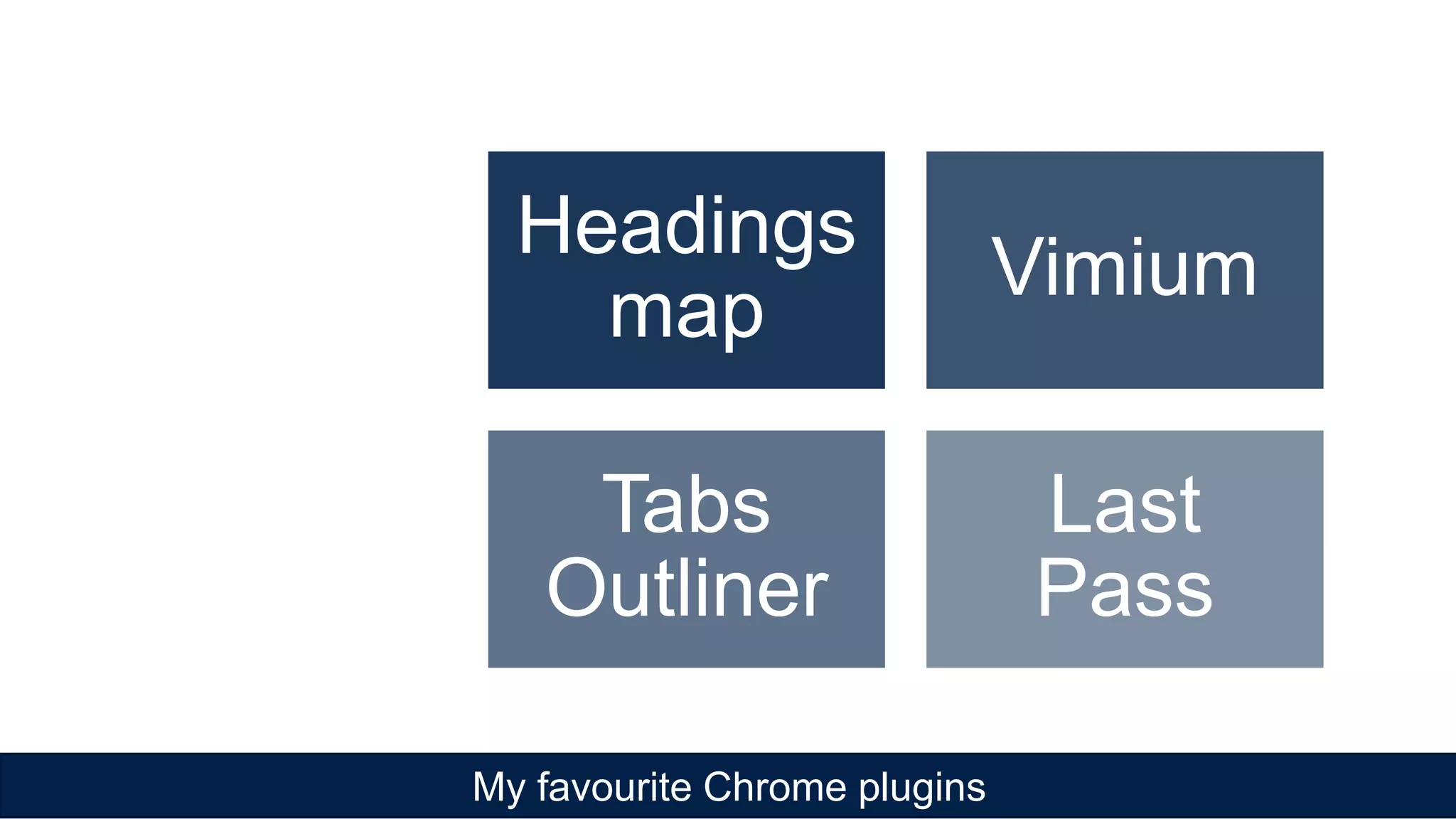My favourite Chrome plugins
Headings
map
Vimium
Tabs
Outliner
Last
Pass
 