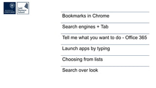 Bookmarks in Chrome
Search engines + Tab
Tell me what you want to do - Office 365
Launch apps by typing
Choosing from lists
Search over look
 