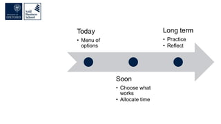 Today
• Menu of
options
Soon
• Choose what
works
• Allocate time
Long term
• Practice
• Reflect
 