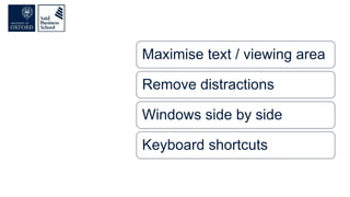 Maximise text / viewing area
Remove distractions
Windows side by side
Keyboard shortcuts
 