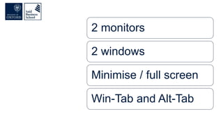 2 monitors
2 windows
Minimise / full screen
Win-Tab and Alt-Tab
 