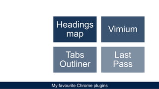My favourite Chrome plugins
Headings
map
Vimium
Tabs
Outliner
Last
Pass
 