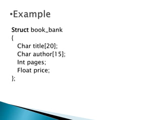 Struct book_bank
{
Char title[20];
Char author[15];
Int pages;
Float price;
};
 