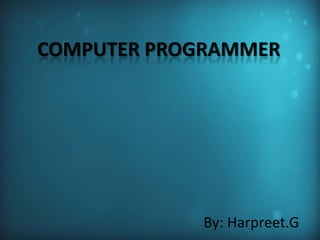 COMPUTER PROGRAMMER By: Harpreet.G 