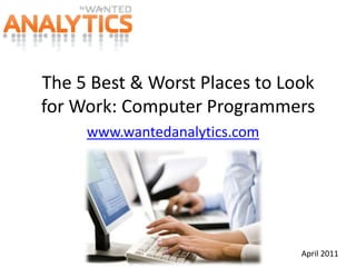 The 5 Best & Worst Places to Look for Work: Computer Programmers www.wantedanalytics.com April 2011 
