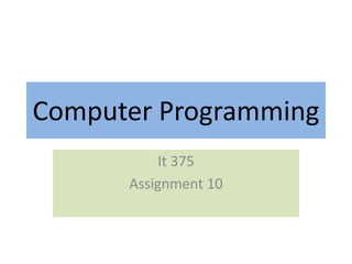 Computer Programming
           It 375
      Assignment 10
 
