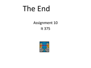 The End
  Assignment 10
      It 375
 