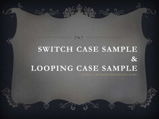 SWITCH CASE SAMPLE
                  &
LOOPING CASE SAMPLE
         HTTP://EGLOBIOTRAINING.COM/
 
