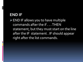 END IF
END IF allows you to have multiple
commands after the if . . .THEN
statement, but they must start on the line
after the IF statement . IF should appear
right after the list commands.
 