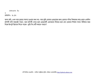     
    return 0; 
}
পপটাগটাম: ৬.১০
আশটা কমর, এখন আর বিবঝশত সিমসিল্যটা হওয়টার কথটা নয়। আর তবমম পতটামটার পপটাগটাশমর জন পতটামটার গমণত মশকশকর কটাছি পথশক একমদন
চিটপিমট দটামবি করশতই পিটাশরটা। তশবি চিটপিমট পপিশত হশল পপটাগটামমট এমনভটাশবি মলখশত হশবি পরন পতটামটার মশকক সিবিটার পিরনীকটার নম্বর
মনশজ ইনপিবট মহশসিশবি মদশত পিটাশরন। তবমম মক পসিমট করশত পিটারশবি?
কমম্পিউটটার পপটাগটামমম ­ তটামমম শটাহ??মরয়টার সসমবিন। বিইয়য়র ওয়য়বিসটাইটট http://cpbook.subeen.com 
 