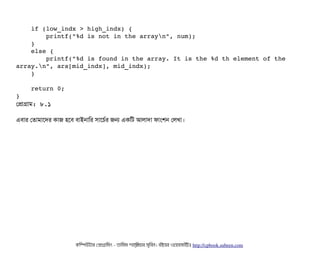     if (low_indx > high_indx) {
        printf("%d is not in the arrayn", num);
    }
    else {
        printf("%d is found in the array. It is the %d th element of the 
array.n", ara[mid_indx], mid_indx);
    }
    return 0;
}
পপটাগটাম: ৮.১
এবিটার পতটামটাশদর কটাজ হশবি বিটাইনটামর সিটাশচির্বর জন একমট আলটাদটা ফটামশন পলখটা।
কমম্পিউটটার পপটাগটামমম ­ তটামমম শটাহ??মরয়টার সসমবিন। বিইয়য়র ওয়য়বিসটাইটট http://cpbook.subeen.com 
 