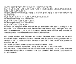 ধশরটা, আমরটা 2 পথশক 40 পিরর্বন্ত সিবি পমদৌমলক সিমখল্যটা পবির করবি। শুরশত সিবি সিমখল্যটা মলশখ পফমল:
2, 3, 4, 5, 6, 7, 8, 9, 10, 11, 12, 13, 14, 15, 16, 17, 18, 19 , 20, 21, 22, 23, 24, 25, 26, 27, 28, 29, 30, 31,
32, 33, 34, 35, 36, 37, 38, 39, 40.
এখন পদশখটা, তটামলকটার পথম সিমখল্যটা হশচ্ছে 2। এবিটাশর 2-এর সিবি গুমণতক (2 বিটাশদ, মটাশন 2-এর পচিশয় বিড়গুশলটা আরকনী) বিটাদ মদশয়
দটাও। তটাহশল থটাকশবি:
2, 3, 5, 7, 9, 11, 13, 15, 17, 19 , 21, 23, 25, 27, 29, 31, 33, 35, 37, 39.
এখন তটামলকটার মদ্বিতনীয় সিমখল্যটা 3-এর সিবি গুমণতক বিটাদ দটাও।
2, 3, 5, 7, 11, 13, 17, 19, 23, 25, 29, 31, 35, 37.
এখন তটামলকটার তগতনীয় সিমখল্যটা 5-এর সিবি গুমণতক বিটাদ দটাও।
2, 3, 5, 7, 11, 13, 17, 19, 23, 29, 31, 37.
পিরবিতর্বনী সিমখল্যটা হশচ্ছে 7 মকন্তব পসিমটর গুমণতক পখটাঘাঁজটার পচিষটা করটা বিগথটা। কটারণ তটামলকটার সিশবির্বটাচ সিমখল্যটা 37-এর বিগর্বমভল 7-এর পচিশয়
পছিটাট। সুতরটাম 7-এর পর গুমণতকগুশলটা তটামলকটায় মছিল পসিগুশলটা ইমতমশধল্য তটামলকটা পথশক বিটাদ পিশড়শছি। কটারণমট বিবঝশত সিমসিল্যটা হশচ্ছে?
পদশখটা 7-এর গুমণতকগুশলটা মছিল 14, 21, 28, 35। 7-এর সিশঙ পরসিবি সিমখল্যটা গুণ কশর ওই গুমণতকগুশলটা পিটাওয়টা রটায় পসিগুশলটা সিবিই
7-এর পচিশয় পছিটাট সিমখল্যটা এবিম তটাশদর গুমণতকগুশলটা আমরটা ইমতমশধল্যই বিটাদ মদশয় মদশয়মছি।
এবিটাশর ইমমপশমন্ট করটার পিটালটা। আমরটা তটামলকটা রটাখটার জন একমট অল্যটাশর বিল্যবিহটার করবি। ধরটা রটাক, তটার নটাম হশচ্ছে ara। অল্যটাশরমট
এমনভটাশবি ততমর করশত হশবি, রটাশত পকটাশনটা একমট সিমখল্যটা n-এর অবিসটা (অথর্বটাৎ পসিমট পমদৌমলক মক নটা) ara[n] মদশয় পকটাশ করটা রটায়।
রমদ ara[n]-এর মটান 1 হয়, তশবি n পমদৌমলক সিমখল্যটা আর ara[n]-এর মটান 0 হশল n পমদৌমলক সিমখল্যটা নয়। ইমমপশমশন্টশশনর আশগ
অল্যটালগমরদমটটা পলখটা রটাক:
ধটাপি ১: ধরটা রটাক, অল্যটাশরশত n মট উপিটাদটান আশছি। শুরশত অল্যটাশরর সিবি উপিটাদটাশনর মটান 1 বিসিটাই।
ধটাপি ২: অল্যটাশরর পমতমট উপিটাদটাশনর জন পসিমটর মটান 1 মক নটা তটা পিরনীকটা কমর। রমদ 1, হয় তশবি তগতনীয় ধটাশপি রটাই।
ধটাপি ৩: ওই সিমখল্যটাশক 2 পথশক m পিরর্বন্ত কমমক সিমখল্যটাগুশলটা মদশয় গুণ কমর এবিম গুণফল রত হশবি, অল্যটাশরর তত নম্বর উপিটাদটাশন শভন
(0) বিসিটাই। অথর্বটাৎ পসিমট পর পমদৌমলক নয় তটা মচিমহ্নত কমর। এখটাশন m-এর মটান এমন হশবি পরন ঐ সিমখল্যটার সিশঙ m-এর গুণফল n-এর
পচিশয় পছিটাট বিটা সিমটান হয়।
 