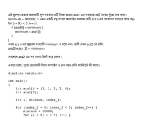 এই লবশপির পভতশর আশরকমট লবপি দরকটার পরমট মদশয় আমরটা ara1-এর সিবিশচিশয় পছিটাট সিমখল্যটা খবঘাঁশজ পবির করবি।
minimum = 100000; // এমন একমট বিড় সিমখল্যটা অল্যটাসিটাইন করলটাম পরমট ara1-এর পরশকটাশনটা সিমখল্যটার পচিশয় বিড়।
for (i = 0; i < 5; i++) {
if (ara1[i] < minimum) {
minimum = ara1[i];
}
}
এখন ara1-এর কবদ্রতম সিমখল্যটামট minimum এ চিশল এল। পসিমট এখন ara2 পত রটামখ:
ara2[index_2] = minimum।
সিবিশশশষ ara2-এর সিবি সিমখল্যটা মপন্ট কশর পদখবি।
এবিটাশর চিশলটা, পিবশরটা পপটাগটামমট মলশখ কম্পিটাইল ও রটান কশর পদমখ আউটপিবট কনী আশসি।
#include <stdio.h>
int main()
{
    int ara1[] = {3, 1, 5, 2, 4};
    int ara2[5];
    int i, minimum, index_2;
    for (index_2 = 0; index_2 < 5; index_2++) {
        minimum = 10000;
        for (i = 0; i < 5; i++) {
 