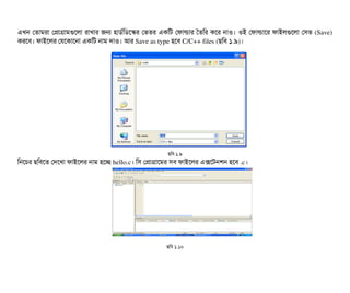 এখন পতটামরটা পপটাগটামগুশলটা রটাখটার জন হটাডির্বমডিশস্কর পভতর একমট পফটালটার ততমর কশর নটাও। ওই পফটালটাশর ফটাইলগুশলটা পসিভ (Save)
করশবি। ফটাইশলর পরশকটাশনটা একমট নটাম দটাও। আর Save as type হশবি C/C++ files (ছিমবি ১.৯)।
ছিমবি ১.৯
মনশচির ছিমবিশত পদশখটা ফটাইশলর নটাম হশচ্ছে hello.c। মসি পপটাগটাশমর সিবি ফটাইশলর এক্সশটনশন হশবি .c।
ছিমবি ১.১০
 