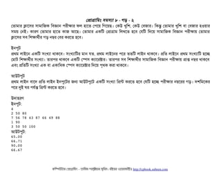 পপটাগটামমম সিমসিল্যটা ৮ - গড় - ২
পতটামটার কটাশসির সিটামটামজক মবিজটান পিরনীকটার ফল হটাশত পপিশয় মগশয়ছি। পকউ খবমশ, পকউ পবিজটার। মকন্তব পতটামটার খবমশ বিটা পবিজটার হওয়টার
সিময় পনই। কটারণ পতটামটার হটাশত কটাজ আশছি। পতটামটার একমট পপটাগটাম মলখশত হশবি পরমট মদশয় সিটামটামজক মবিজটান পিরনীকটায় পতটামটার
কটাশসির সিবি মশকটাথর্বনীর গড় নম্বর পবির করশত হশবি।
ইনপিবট
পথম লটাইশন একমট সিমখল্যটা থটাকশবি। সিমখল্যটামটর মটান রত, পথম লটাইশনর পিশর ততমট লটাইন থটাকশবি। পমত লটাইশন পথম সিমখল্যটামট হশচ্ছে
পমটাট মশকটাথর্বনীর সিমখল্যটা। তটারপির থটাকশবি একমট পস্পেসি কল্যটাশরক্টটার। তটারপির সিবি মশকটাথর্বনীর সিটামটামজক মবিজটান পিরনীকটায় পটাপ্ত নম্বর থটাকশবি
এবিম পমতমট সিমখল্যটা এক বিটা একটামধক পস্পেসি কল্যটাশরক্টটার মদশয় পি গথক করটা থটাকশবি।
আউটপিবট
পথম লটাইন বিটাশদ পমত লটাইন ইনপিবশটর জন আউটপিবশট একমট সিমখল্যটা মপন্ট করশত হশবি পরমট হশচ্ছে পিরনীকটার নম্বশরর গড়। দশমমশকর
পিশর দুই ঘর পিরর্বন্ত মপন্ট করশত হশবি।
উদটাহরণ
ইনপিবট:
4
2 50 80
7 56 78 43 87 66 49 88
1 90
3 50 50 100
আউটপিবট:
65.00
66.71
90.00
66.67
কমম্পিউটটার পপটাগটামমম ­ তটামমম শটাহ??মরয়টার সসমবিন। বিইয়য়র ওয়য়বিসটাইটট http://cpbook.subeen.com 
 