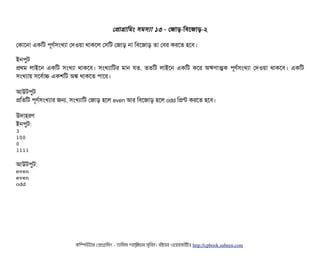 পপটাগটামমম সিমসিল্যটা ১৩ - পজটাড়-মবিশজটাড়-২
পকটাশনটা একমট পিভণর্বসিমখল্যটা পদওয়টা থটাকশল পসিমট পজটাড় নটা মবিশজটাড় তটা পবির করশত হশবি।
ইনপিবট
পথম লটাইশন একমট সিমখল্যটা থটাকশবি। সিমখল্যটামটর মটান রত, ততমট লটাইশন একমট কশর অঋণটাত্মক পিভণর্বসিমখল্যটা পদওয়টা থটাকশবি। একমট
সিমখল্যটায় সিশবির্বটাচ একশমট অঙ্ক থটাকশত পিটাশর।
আউটপিবট
পমতমট পিভণর্বসিমখল্যটার জন, সিমখল্যটামট পজটাড় হশল even আর মবিশজটাড় হশল odd মপন্ট করশত হশবি।
উদটাহরণ
ইনপিবট:
3
100
0
1111
আউটপিবট:
even
even
odd
কমম্পিউটটার পপটাগটামমম ­ তটামমম শটাহ??মরয়টার সসমবিন। বিইয়য়র ওয়য়বিসটাইটট http://cpbook.subeen.com 
 